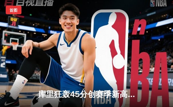 库里狂轰45分创赛季新高 勇士加时险胜凯尔特人重回西部榜首