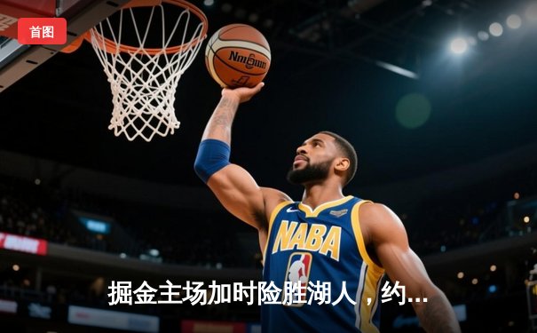 掘金主场加时险胜湖人，约基奇三双制霸，詹眉空砍70分