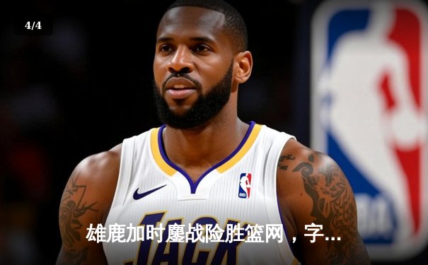 雄鹿加时鏖战险胜篮网，字母哥44分14篮板制霸内线 - 4