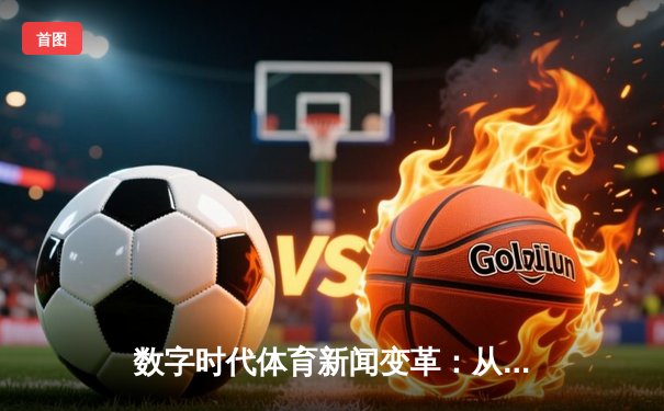 数字时代体育新闻变革：从信息传递到情感共鸣的深度重构