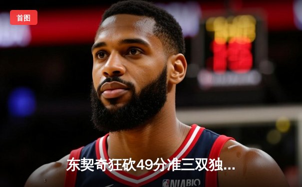 东契奇狂砍49分准三双独行侠加时险胜篮网，欧文战旧主空砍31分