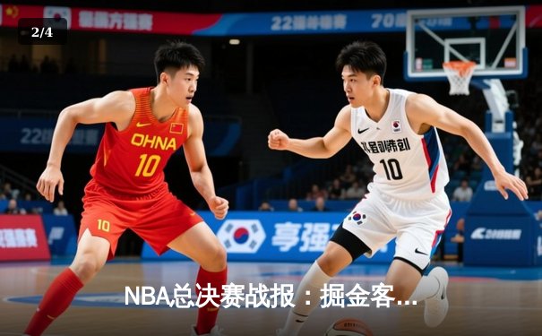 NBA总决赛战报：掘金客场险胜凯尔特人，约基奇三双率队夺赛点 - 2