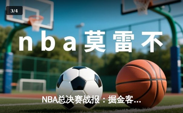 NBA总决赛战报：掘金客场险胜凯尔特人，约基奇三双率队夺赛点 - 3