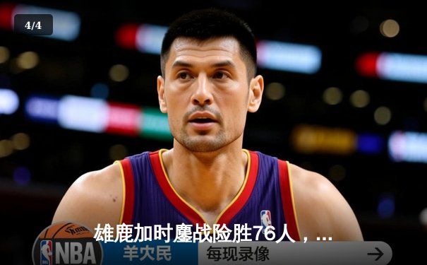 雄鹿加时鏖战险胜76人，字母哥33+11+7力压恩比德31分 - 4