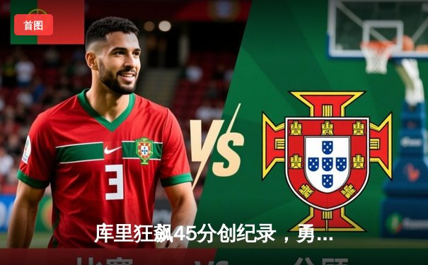 库里狂飙45分创纪录，勇士加时险胜凯尔特人扳平总比分