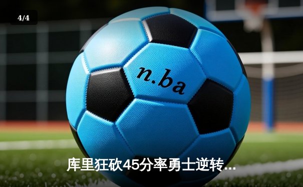 库里狂砍45分率勇士逆转掘金 西部半决赛激战再现经典对决 - 4