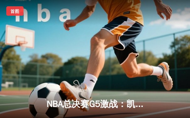 NBA总决赛G5激战：凯尔特人绝地反击，塔图姆狂砍40分率队扳回一城
