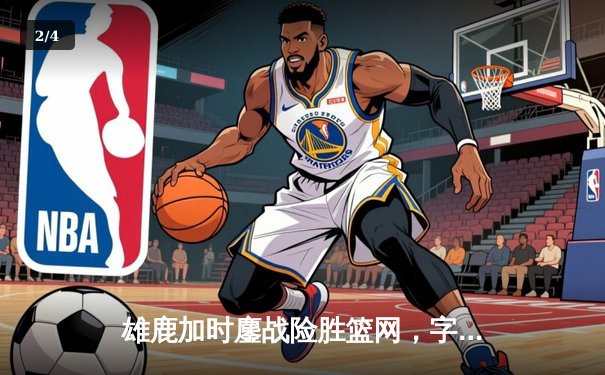 雄鹿加时鏖战险胜篮网，字母哥36+12+8主宰关键时刻 - 2