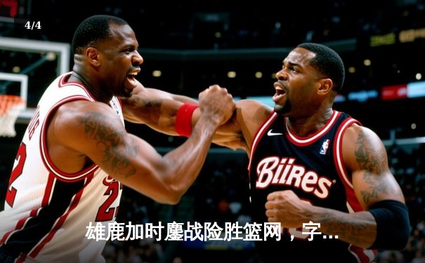 雄鹿加时鏖战险胜篮网，字母哥36+12+8主宰关键时刻 - 4