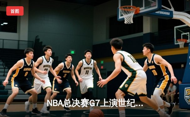 NBA总决赛G7上演世纪绝杀 丹佛掘金加时险胜波士顿凯尔特人卫冕成功