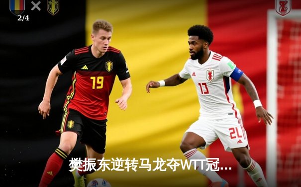 樊振东逆转马龙夺WTT冠军赛男单桂冠，决胜局上演惊天逆转 - 2