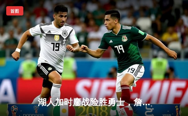 湖人加时鏖战险胜勇士，詹姆斯40分三双创历史纪录