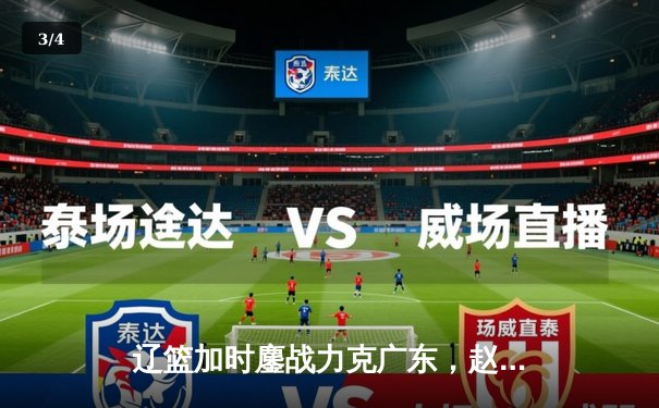 辽篮加时鏖战力克广东，赵继伟26+9+6率队夺赛点 - 3