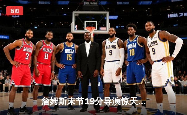 詹姆斯末节19分导演惊天逆转，湖人加时险胜勇士迎关键卡位战胜利