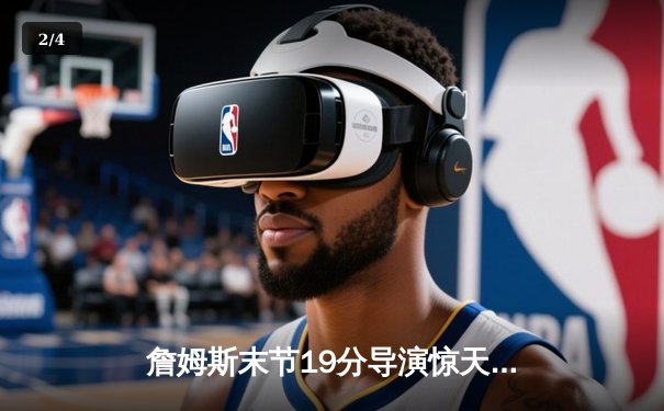 詹姆斯末节19分导演惊天逆转，湖人加时险胜勇士迎关键卡位战胜利 - 2