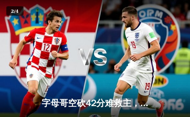 字母哥空砍42分难救主，凯尔特人加时险胜雄鹿迎开门红 - 2