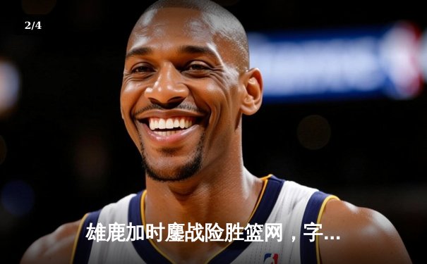 雄鹿加时鏖战险胜篮网，字母哥44分14篮板制霸内线 - 2