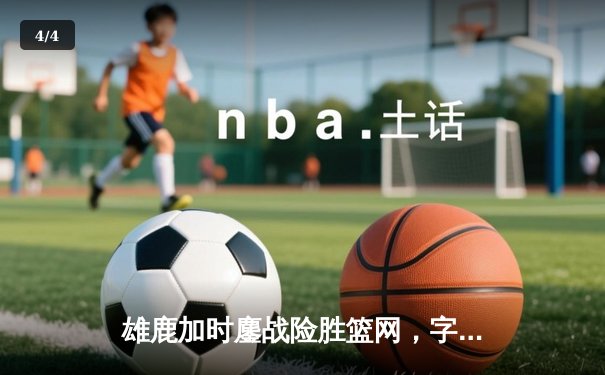 雄鹿加时鏖战险胜篮网，字母哥44分14篮板制霸内线 - 4