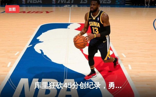 库里狂砍45分创纪录，勇士加时险胜凯尔特人扳平总比分